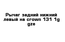 Рычаг задний нижний левый на crown 131 1g-gze